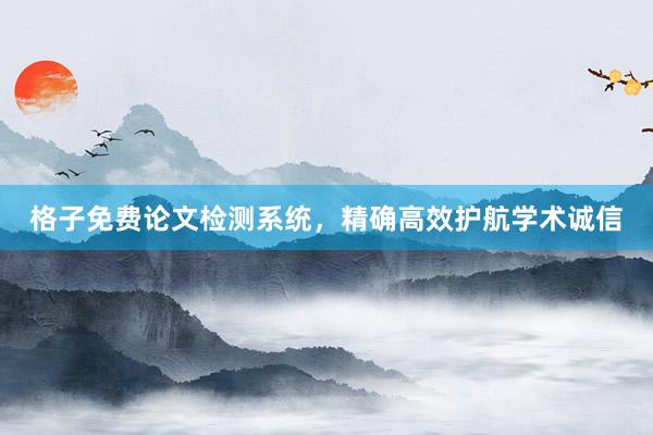 格子免费论文检测系统，精确高效护航学术诚信