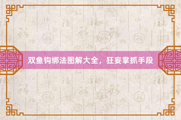双鱼钩绑法图解大全,狂妄掌抓手段